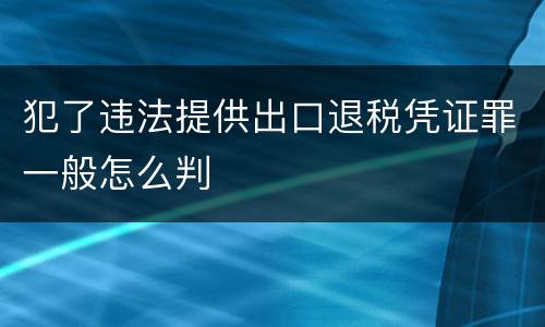 犯了违法提供出口退税凭证罪一般怎么判