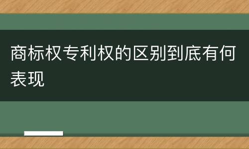 商标权专利权的区别到底有何表现