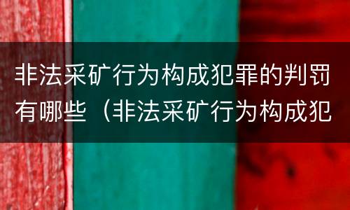 非法采矿行为构成犯罪的判罚有哪些（非法采矿行为构成犯罪的判罚有哪些情形）