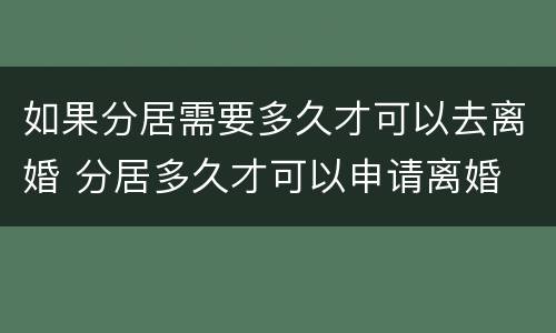 如果分居需要多久才可以去离婚 分居多久才可以申请离婚