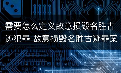 需要怎么定义故意损毁名胜古迹犯罪 故意损毁名胜古迹罪案例