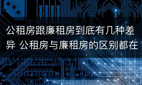 公租房跟廉租房到底有几种差异 公租房与廉租房的区别都在此,别再搞错了!