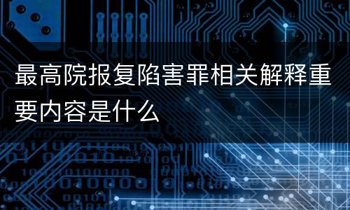 最高院报复陷害罪相关解释重要内容是什么