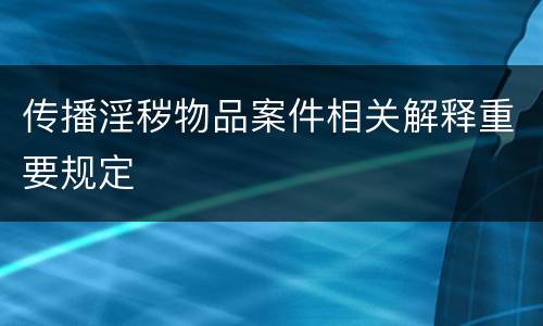 传播淫秽物品案件相关解释重要规定