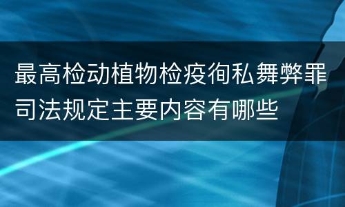 最高检动植物检疫徇私舞弊罪司法规定主要内容有哪些