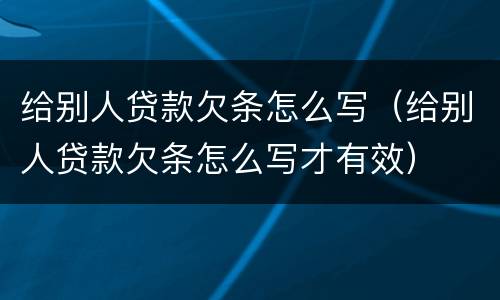 给别人贷款欠条怎么写（给别人贷款欠条怎么写才有效）