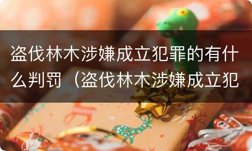 盗伐林木涉嫌成立犯罪的有什么判罚（盗伐林木涉嫌成立犯罪的有什么判罚吗）