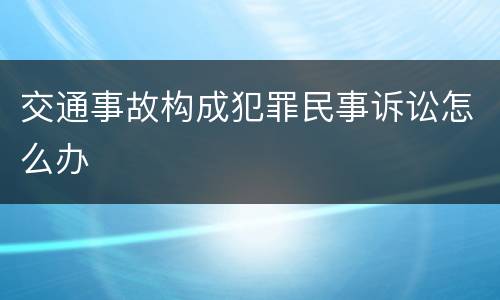 交通事故构成犯罪民事诉讼怎么办