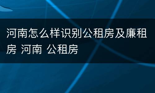 河南怎么样识别公租房及廉租房 河南 公租房