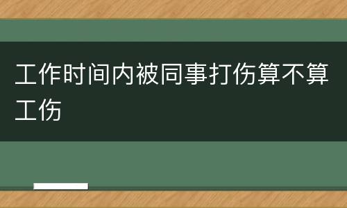 工作时间内被同事打伤算不算工伤