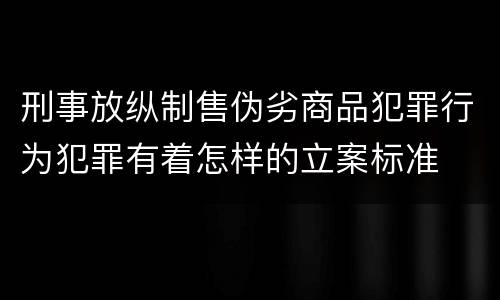 刑事放纵制售伪劣商品犯罪行为犯罪有着怎样的立案标准