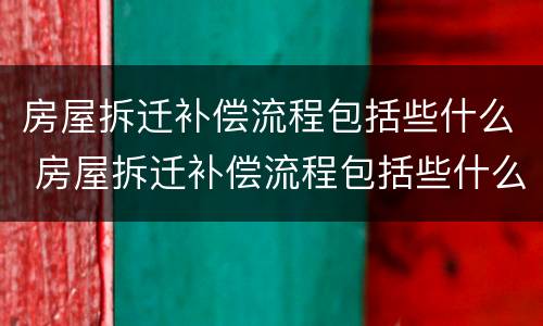 房屋拆迁补偿流程包括些什么 房屋拆迁补偿流程包括些什么内容