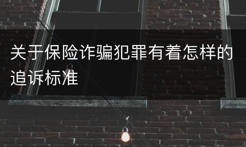 关于保险诈骗犯罪有着怎样的追诉标准