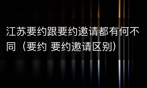 江苏要约跟要约邀请都有何不同（要约 要约邀请区别）