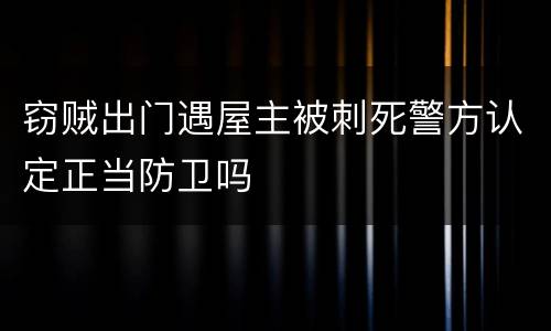 窃贼出门遇屋主被刺死警方认定正当防卫吗