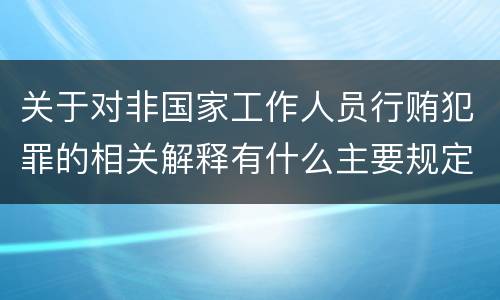 关于对非国家工作人员行贿犯罪的相关解释有什么主要规定