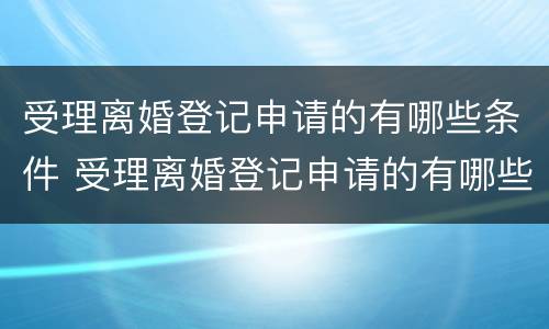 受理离婚登记申请的有哪些条件 受理离婚登记申请的有哪些条件要求