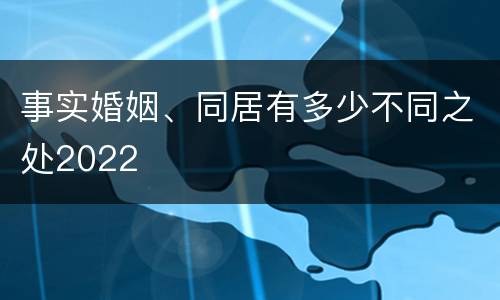 事实婚姻、同居有多少不同之处2022