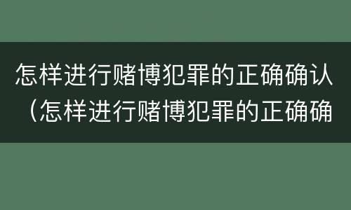 怎样进行赌博犯罪的正确确认（怎样进行赌博犯罪的正确确认）