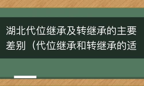 湖北代位继承及转继承的主要差别（代位继承和转继承的适用范围）