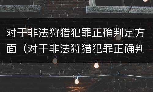 对于非法狩猎犯罪正确判定方面（对于非法狩猎犯罪正确判定方面错误的是）