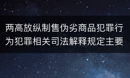 两高放纵制售伪劣商品犯罪行为犯罪相关司法解释规定主要内容