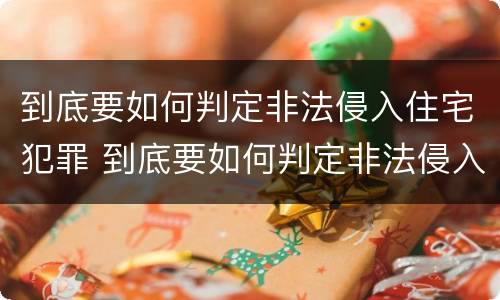 到底要如何判定非法侵入住宅犯罪 到底要如何判定非法侵入住宅犯罪行为