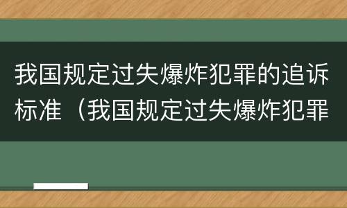 我国规定过失爆炸犯罪的追诉标准（我国规定过失爆炸犯罪的追诉标准为）