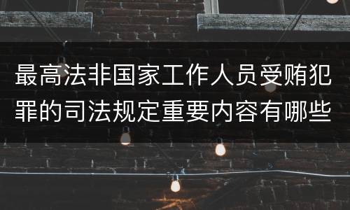 最高法非国家工作人员受贿犯罪的司法规定重要内容有哪些