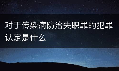 对于传染病防治失职罪的犯罪认定是什么