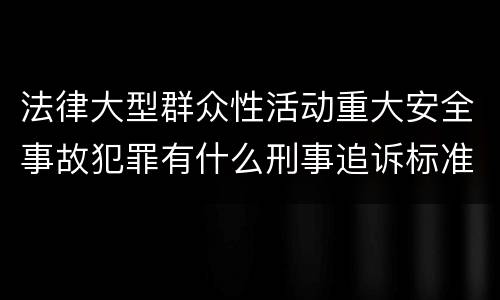 法律大型群众性活动重大安全事故犯罪有什么刑事追诉标准