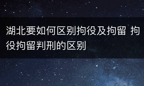 湖北要如何区别拘役及拘留 拘役拘留判刑的区别