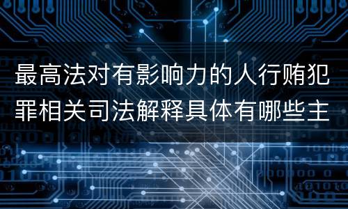 最高法对有影响力的人行贿犯罪相关司法解释具体有哪些主要规定