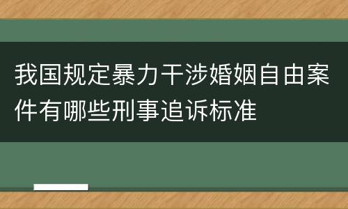 我国规定暴力干涉婚姻自由案件有哪些刑事追诉标准