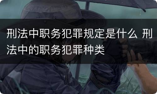 刑法中职务犯罪规定是什么 刑法中的职务犯罪种类