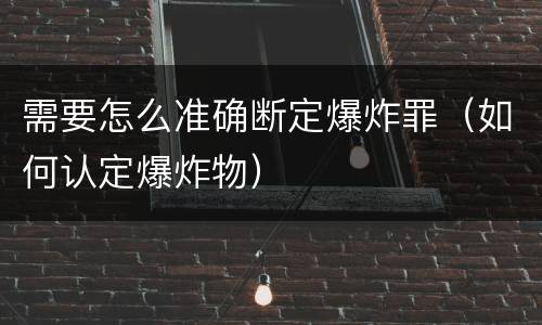 需要怎么准确断定爆炸罪（如何认定爆炸物）