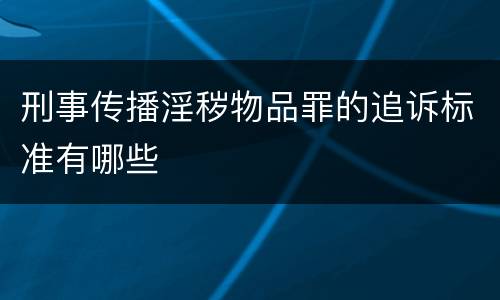 刑事传播淫秽物品罪的追诉标准有哪些