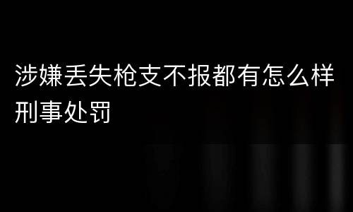 涉嫌丢失枪支不报都有怎么样刑事处罚