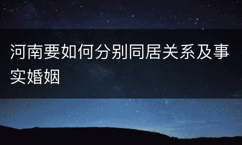 河南要如何分别同居关系及事实婚姻