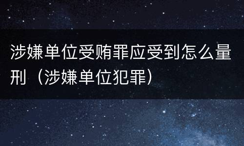 涉嫌单位受贿罪应受到怎么量刑（涉嫌单位犯罪）