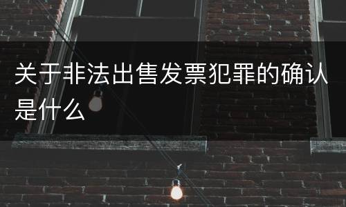 关于非法出售发票犯罪的确认是什么