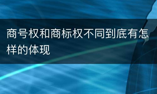 商号权和商标权不同到底有怎样的体现