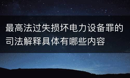 最高法过失损坏电力设备罪的司法解释具体有哪些内容