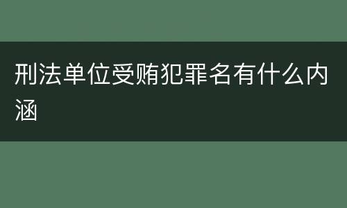 刑法单位受贿犯罪名有什么内涵