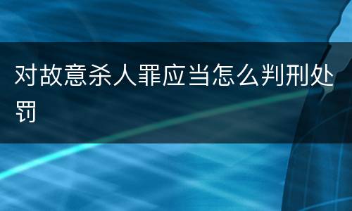 对故意杀人罪应当怎么判刑处罚