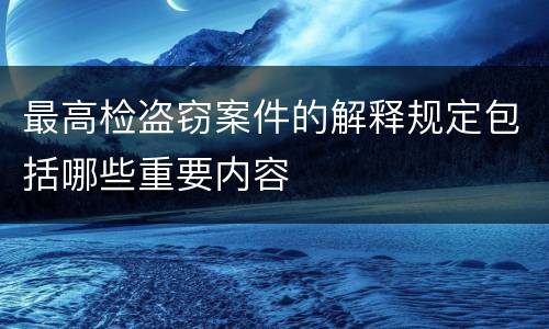 最高检盗窃案件的解释规定包括哪些重要内容