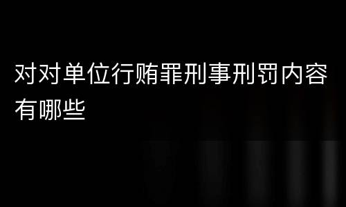 对对单位行贿罪刑事刑罚内容有哪些