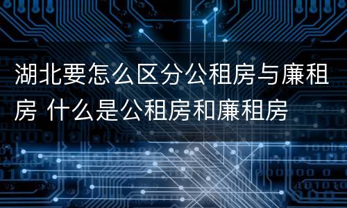 湖北要怎么区分公租房与廉租房 什么是公租房和廉租房