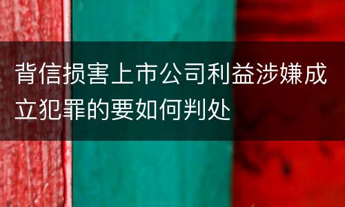 背信损害上市公司利益涉嫌成立犯罪的要如何判处