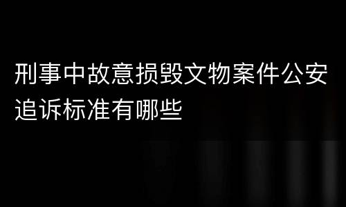 刑事中故意损毁文物案件公安追诉标准有哪些